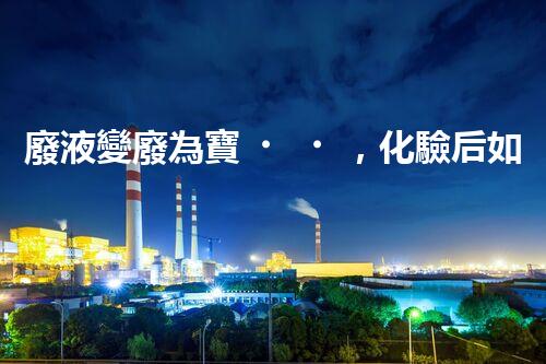 廢液變廢為寶，化驗后如何處理？